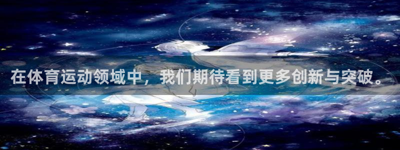 星速体育网脂1267碘top：在体育运动领域中，我们期待看到更多创新与突破。