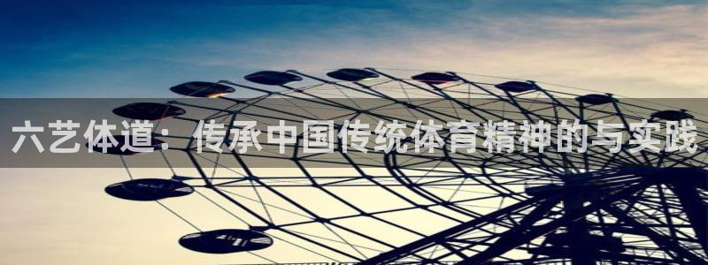 星速体育网脂1267碘top：六艺体道：传承中国传统体育精神的与实践