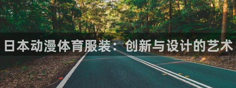 星速体育app免费下载安装：日本动漫体育服装：创新与设计的艺术