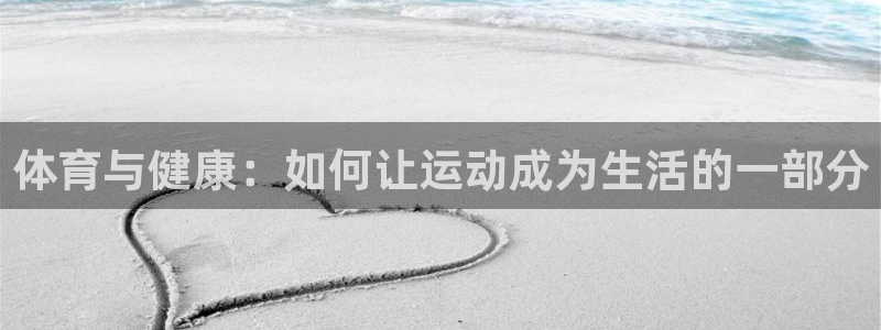 星速体育app免费下载安装：体育与健康：如何让运动成为生活的一部分