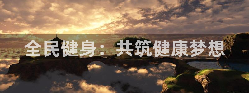 星速体育app下载安装：全民健身：共筑健康梦想