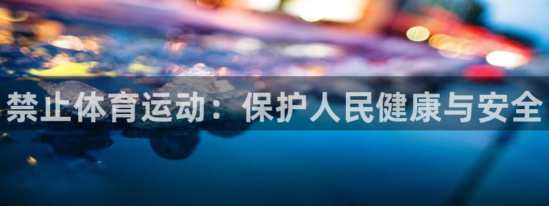 星速体育下载app：禁止体育运动：保护人民健康与安全
