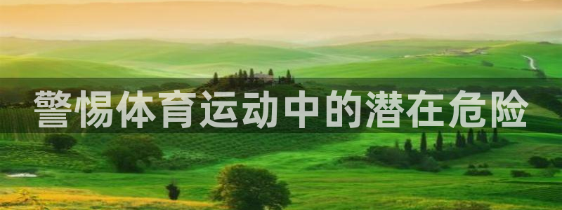 星速体育app下载安装ios：警惕体育运动中的潜在危险