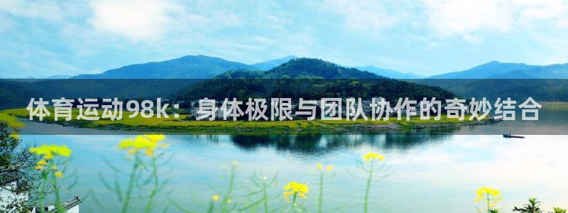 星速体育直播下载：体育运动98k：身体极限与团队协作的奇妙结合